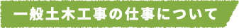 一般土木工事の仕事について